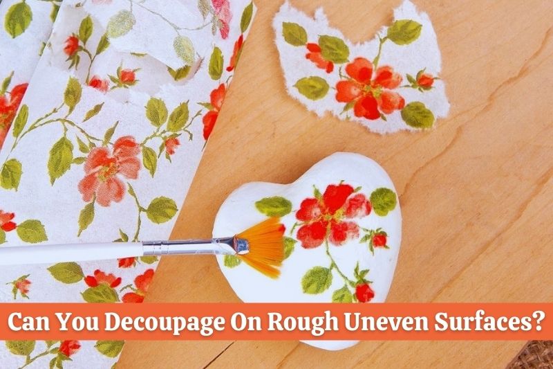 Can You Decoupage On Rough Uneven Surfaces
