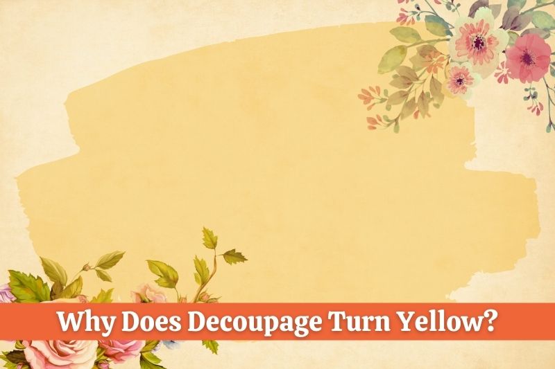 Why Does Decoupage Turn Yellow